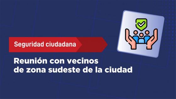 Reunión por la seguridad ciudadana con vecinos de zona sudeste de la ciudad